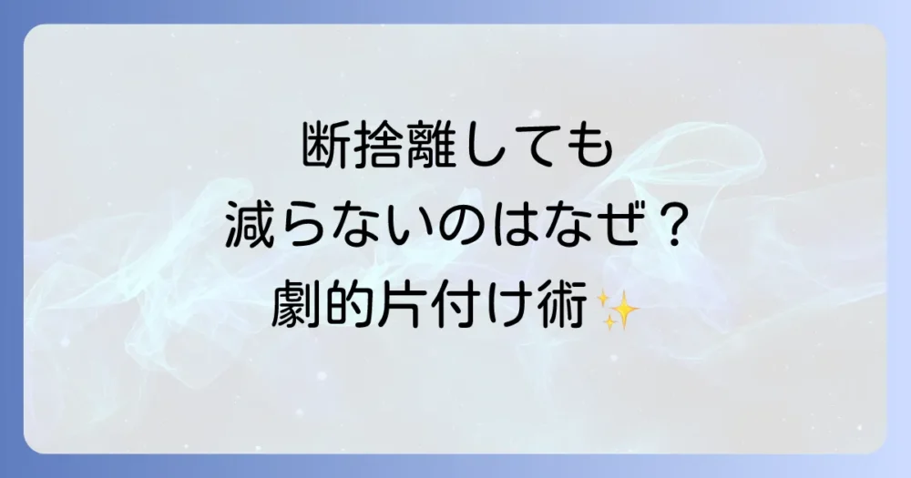 【断捨離しても減った気がしない】あなただけじゃない！7つの原因と劇的に変わる片付け術