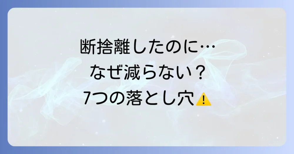なぜ？断捨離しても物が減った気がしない7つの原因