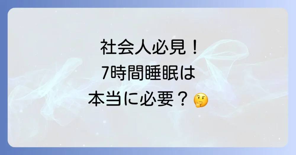 【社会人の理想の睡眠時間は7時間？】睡眠不足を解消し、最高のパフォーマンスを引き出す方法