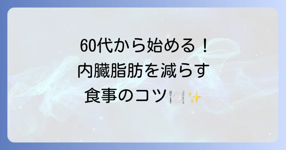 【食事編】60代から始める!内臓脂肪を減らす食生活改善術