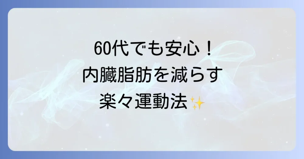 【運動編】無理なく続く!60代女性におすすめの内臓脂肪撃退トレーニング