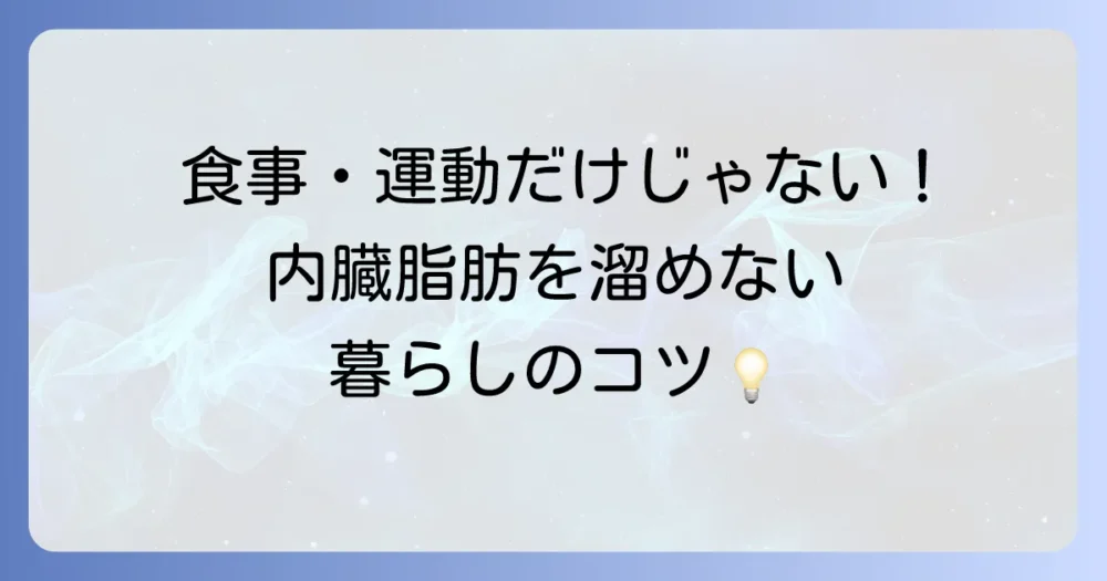 【生活習慣編】食事・運動だけじゃない!内臓脂肪を溜めない暮らしのコツ