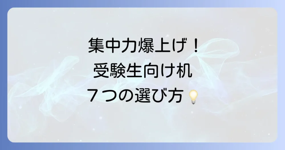 【結論】理想の受験生向け机を選ぶための7つのポイント