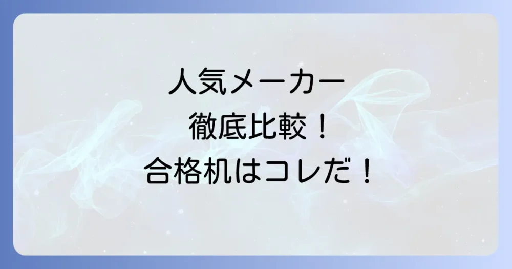 人気メーカー別！受験生におすすめの机を比較