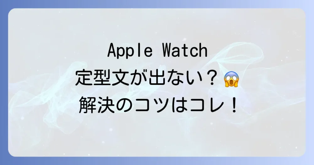 Apple Watchで定型文が表示されない・使えない時の原因と対処法
