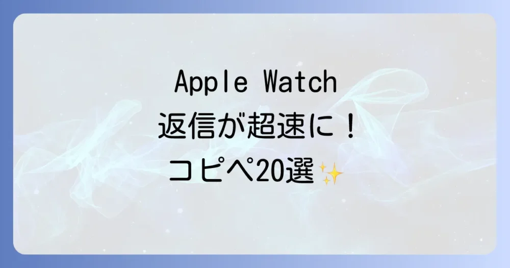 【コピペOK】もう返信に困らない！シーン別おすすめApple Watch定型文20選