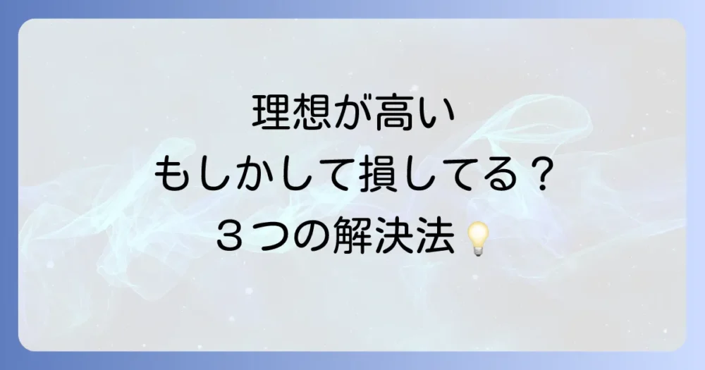 知っておきたい「理想が高い」ことの3つの短所と乗り越え方