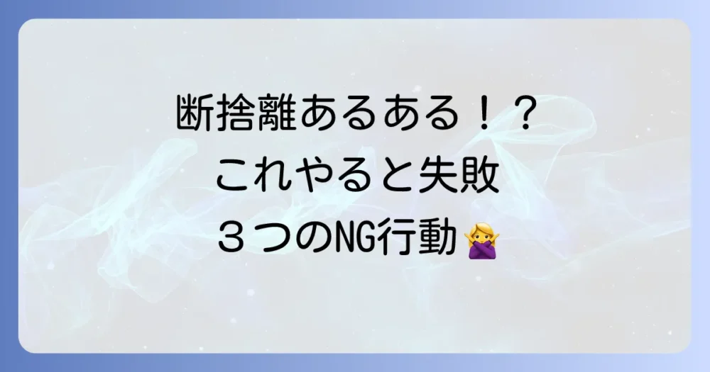 やってはいけない!断捨離で失敗しないための注意点