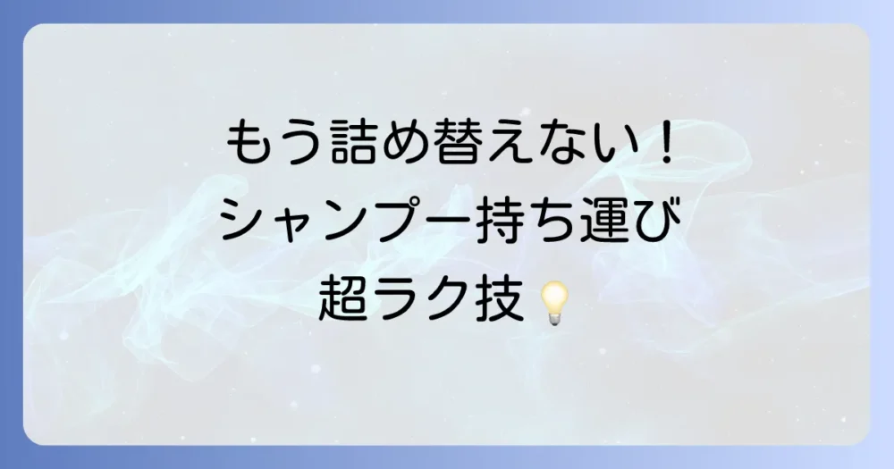 【面倒くさがり必見】詰め替え不要！シャンプー持ち運びアイデア