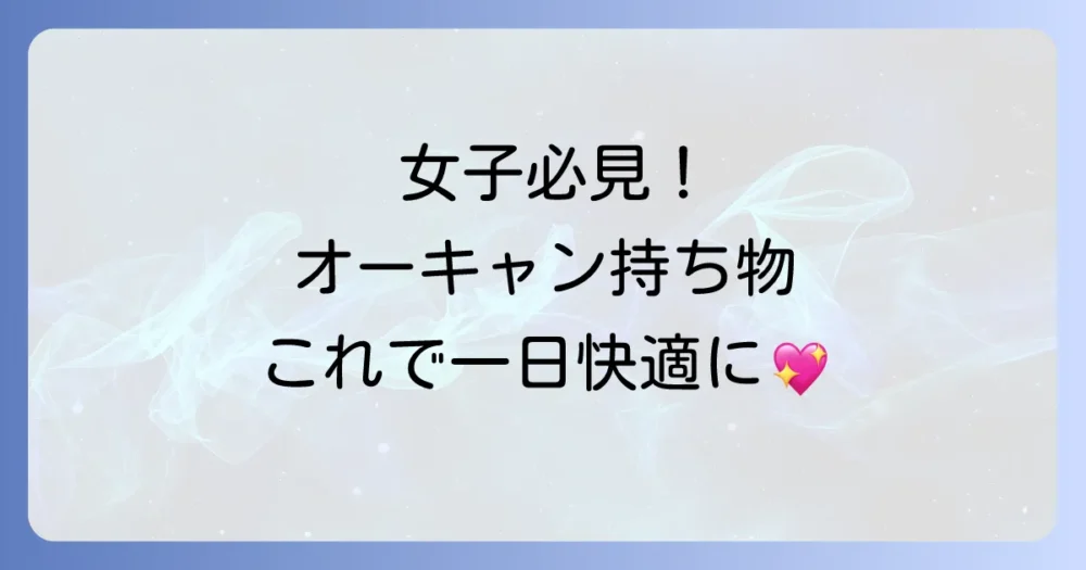 【女子必見】オーキャンの持ち物にあると安心なアイテム