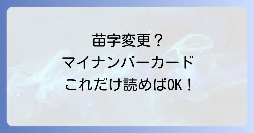 マイナンバーカードの苗字変更、必要なものリスト｜手続き方法・期限・代理人申請も解説