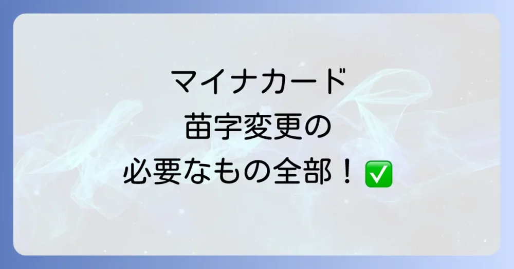 マイナンバーカードの苗字変更に必要なもの【完全リスト】