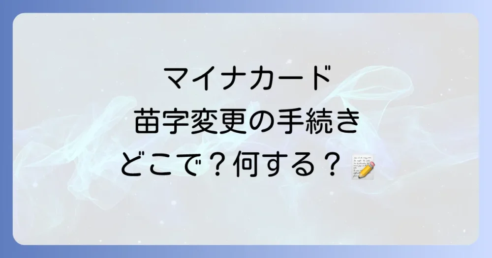 マイナンバーカードの苗字変更手続きの具体的な流れ
