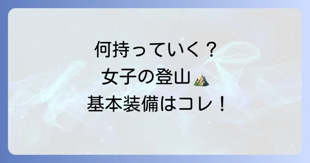 これだけは押さえたい！日帰り登山【女子の必須持ち物リスト】基本装備編