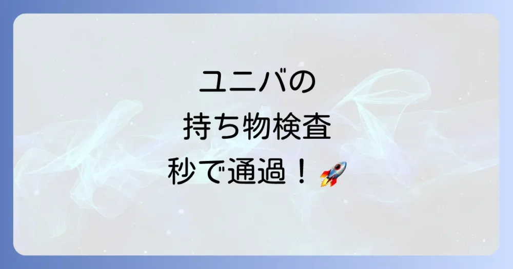 ユニバの持ち物検査を秒で通過！3つの裏ワザ