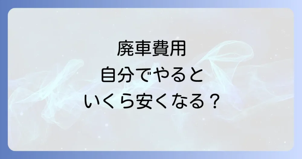 廃車手続きにかかる費用は？