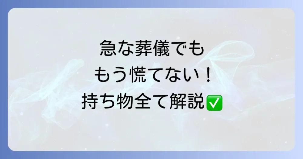 【葬儀の持ち物完全チェックリスト】急な訃報でも慌てない！男性・女性・子供別に必須アイテムを徹底解説
