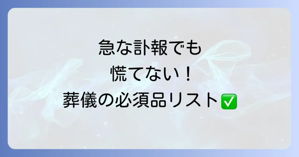 【葬式持ち物チェックリスト】まずはこれだけ！絶対に忘れてはいけない必須アイテム
