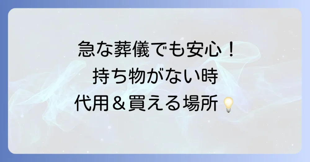 急な葬式で準備が間に合わない！持ち物の代用方法と入手場所