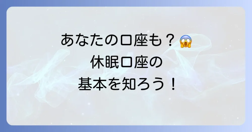 あなたの口座も対象かも？まずは休眠口座の基本を知ろう