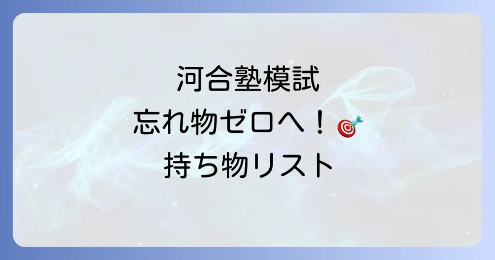 【2025年最新版】河合塾模試の持ち物リスト完全版！必須アイテムから便利グッズ、服装まで徹底解説