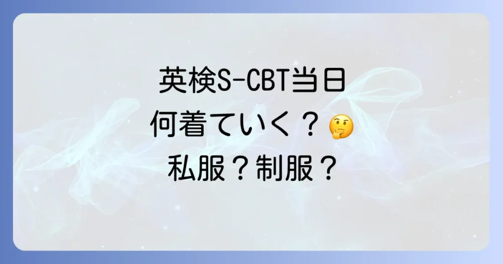 英検S-CBT当日の服装は?制服?私服?