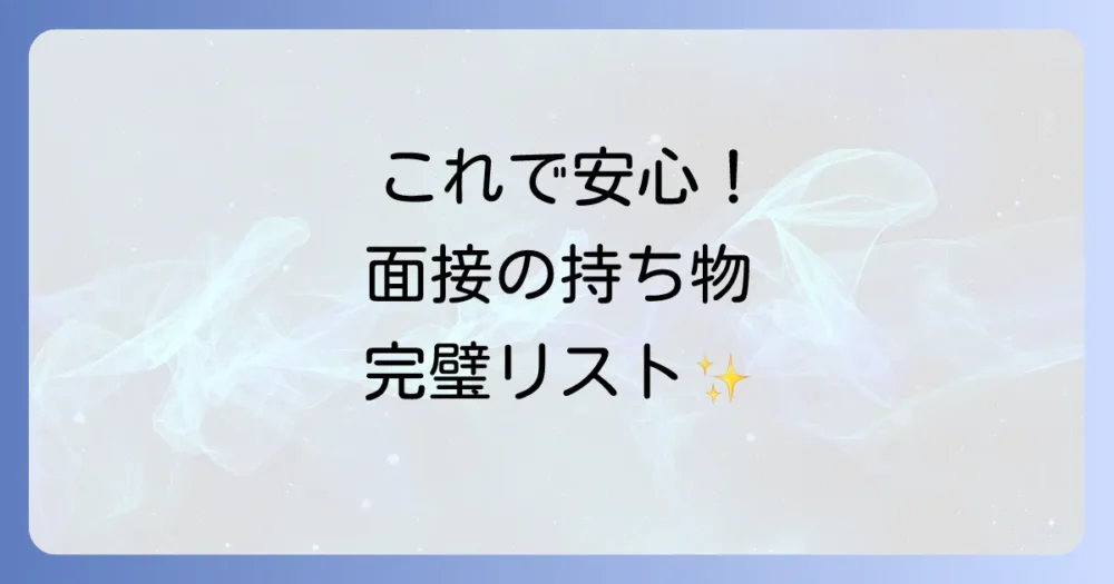 これで安心！面接の持ち物完全チェックリスト