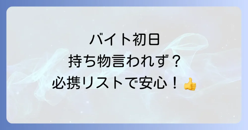 バイト初日に持ち物を言われなかった！【必携リスト】これで安心！