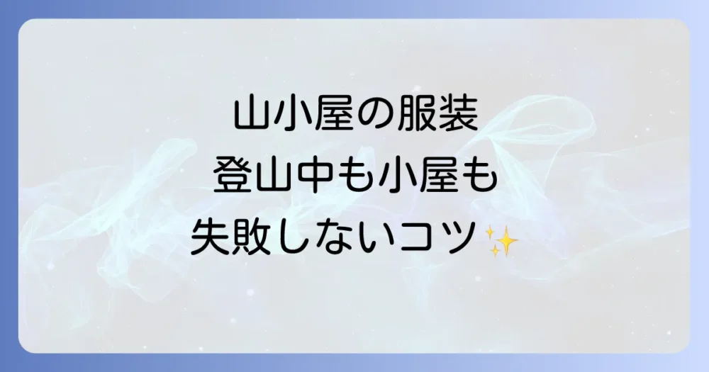 山小屋泊の服装は？シーン別おすすめコーデ