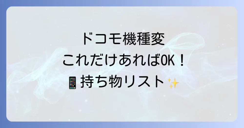 ドコモの機種変更で本当に必要なものリスト【パターン別】