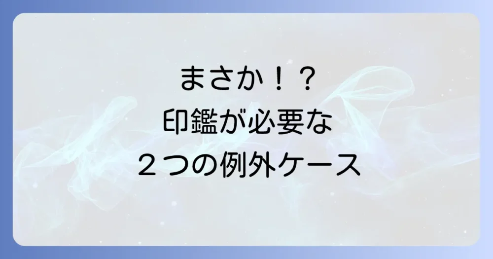 要注意！印鑑が必要になる例外的なケース