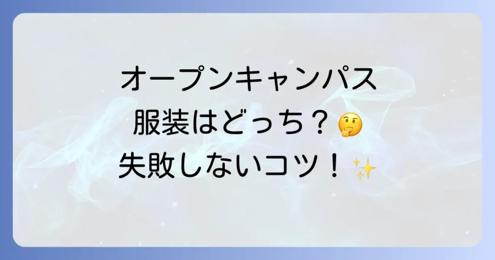 オープンキャンパスの服装はどうする？私服？制服？