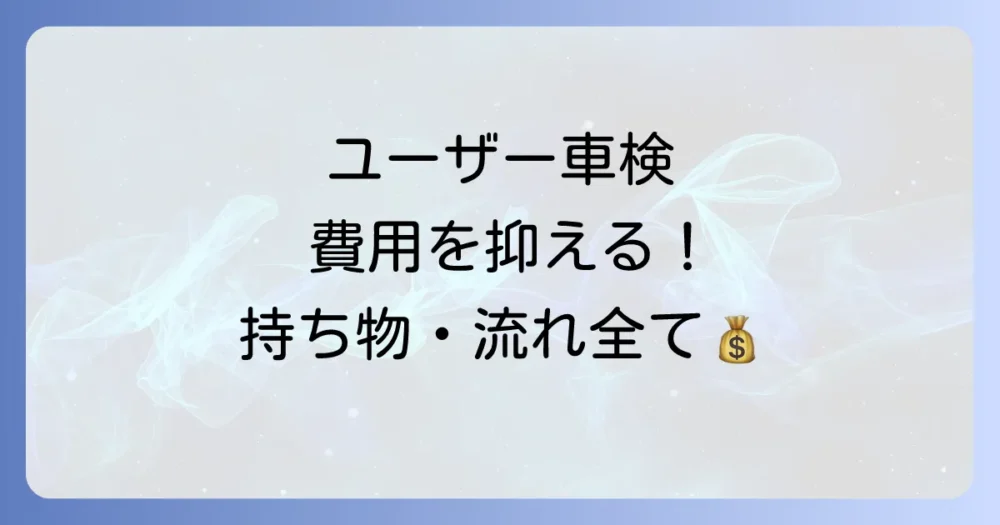 【完全版】ユーザー車検の持ち物リスト！必要書類から当日の流れまで徹底解説