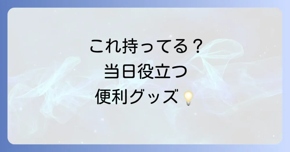 あると安心！準備しておきたい便利な持ち物