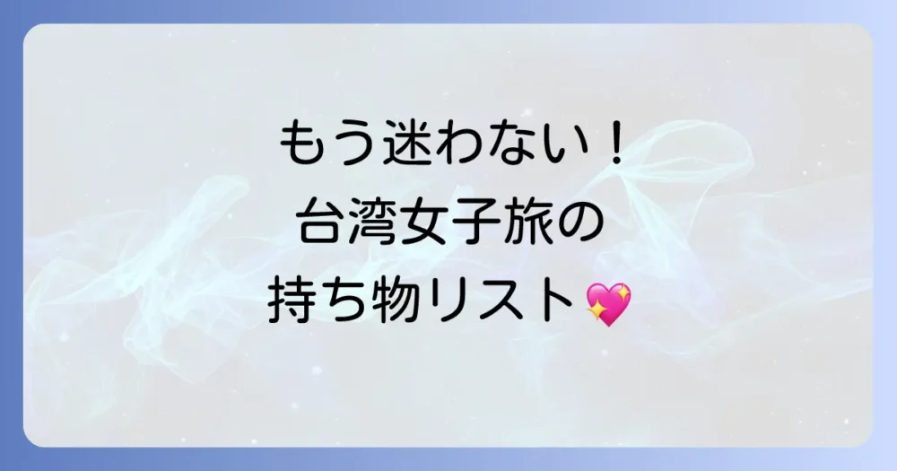 【台湾女子旅】もう迷わない！持ち物完全チェックリスト｜必需品から便利グッズまで徹底解説