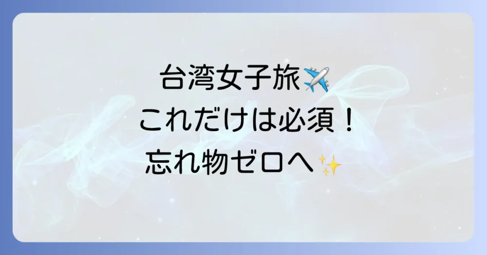 台湾女子旅の持ち物【絶対にないと困るものリスト】