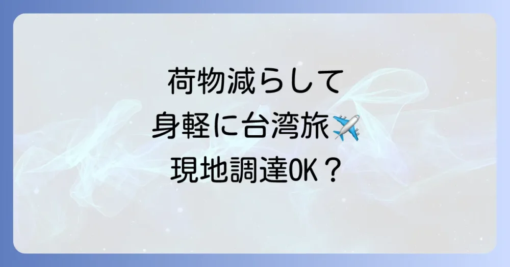 荷物を減らすコツ！現地調達できるもの・できないもの