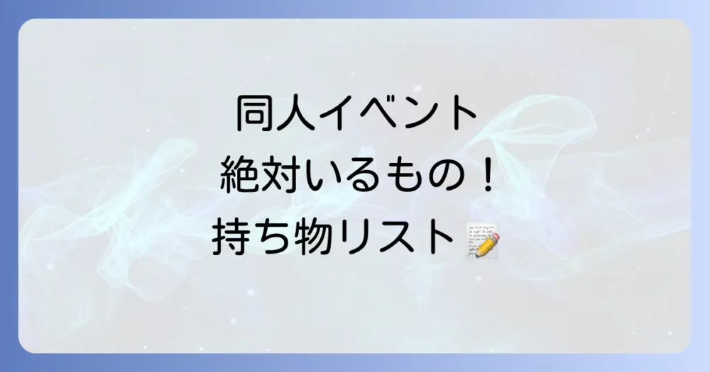 これだけは絶対！同人イベント一般参加の必須持ち物リスト