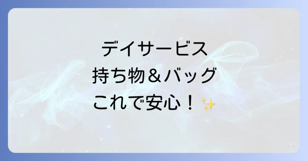 デイサービスの持ち物リスト完全版｜使いやすいバッグの選び方と忘れ物防止策まで徹底解説