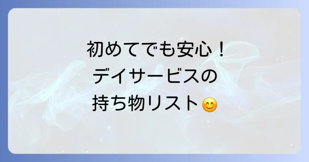 これで安心！デイサービスの基本持ち物リスト