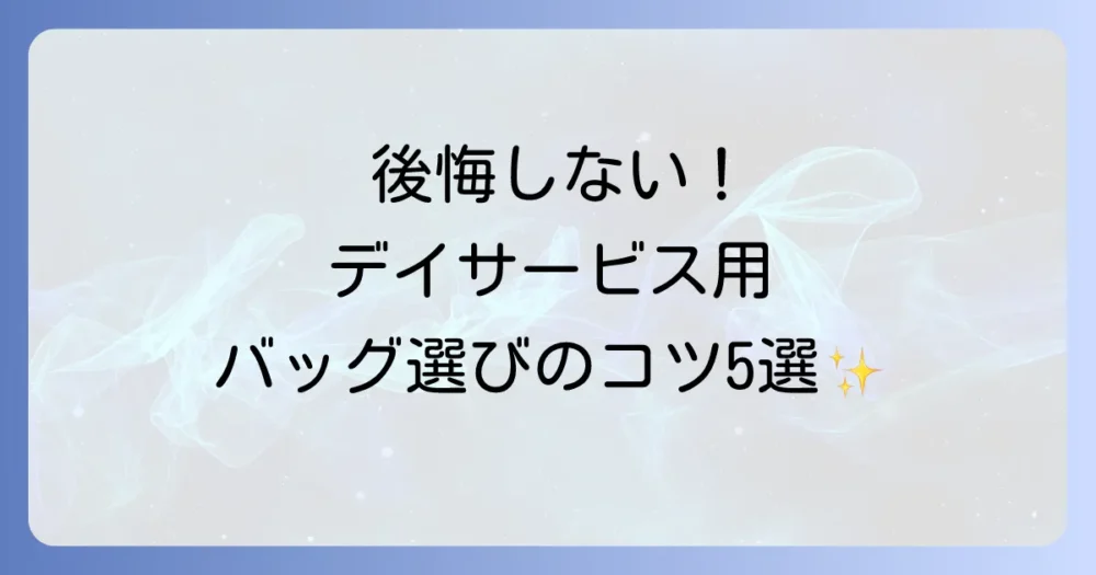 後悔しない！デイサービス用バッグの選び方5つのポイント
