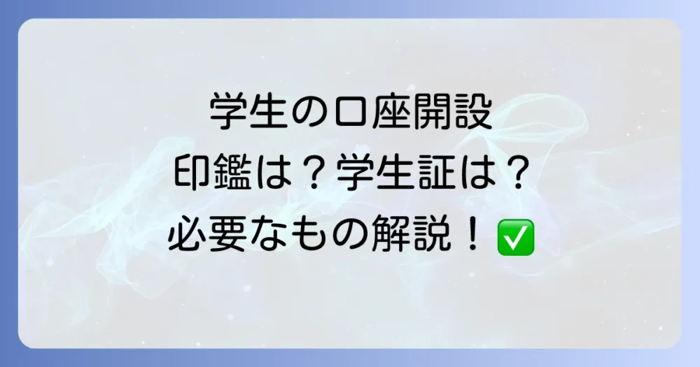 学生の口座開設！必要なものを詳しく解説