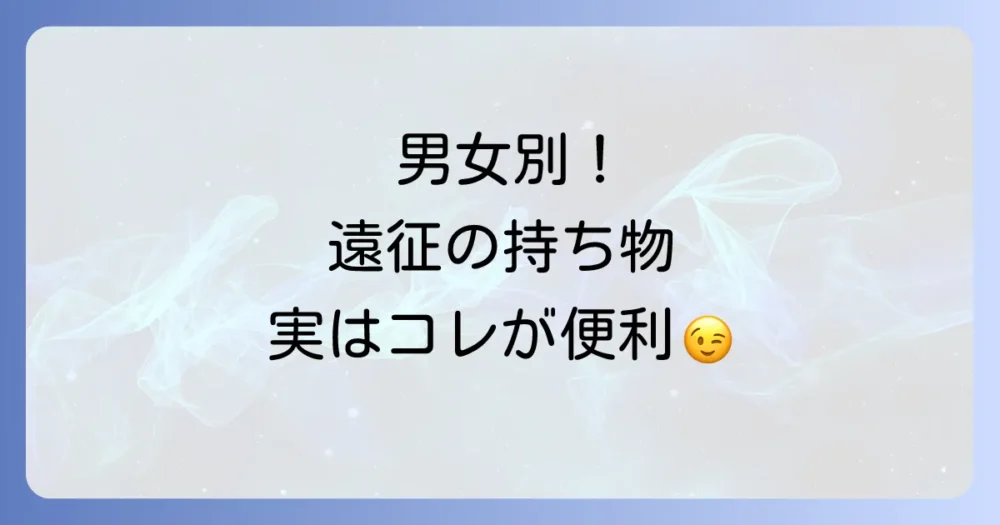 【男女別】これがあると安心！持ち物リスト（応用編）