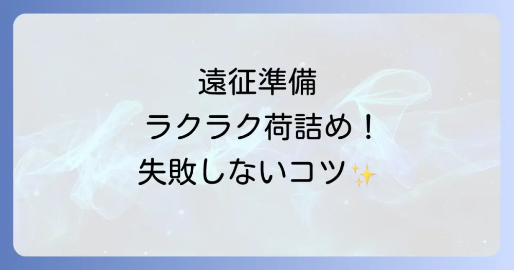 遠征の準備をスムーズに進めるパッキング術
