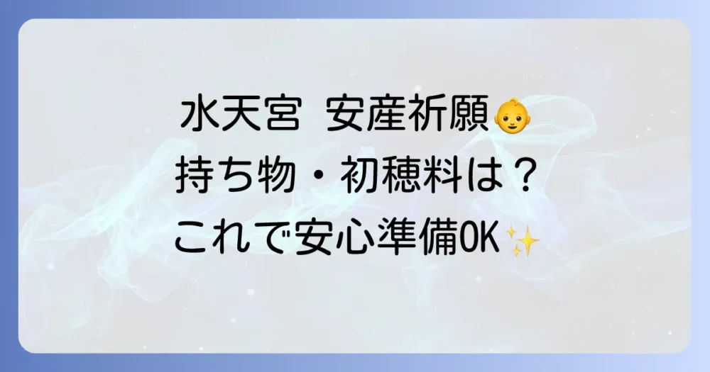 【2025年版】水天宮の安産祈願、持ち物はこれで安心！必須リストから服装、初穂料まで徹底解説