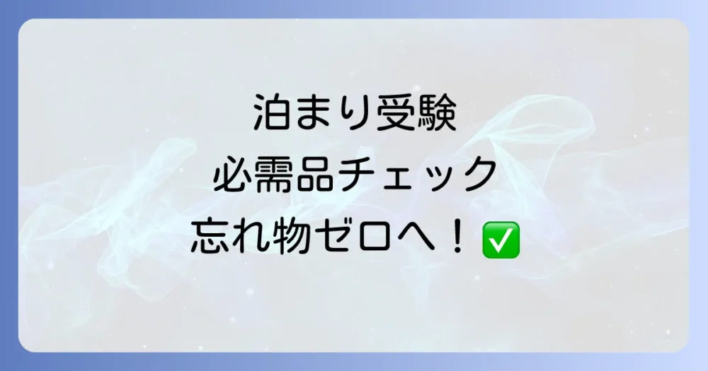 【絶対忘れないで！】受験（泊まり）の必需品チェックリスト