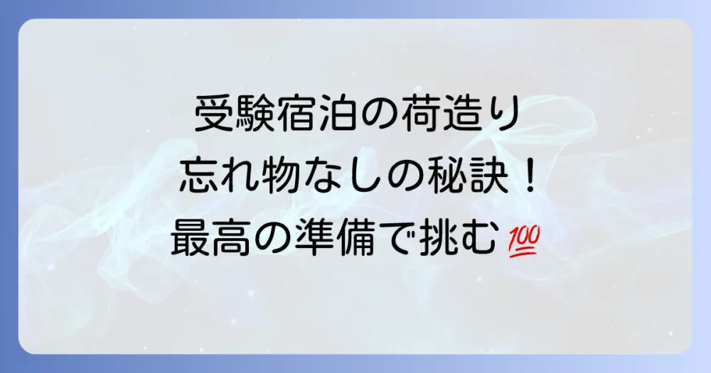 荷造りのコツと注意点！受験（泊まり）の準備をスムーズに進める方法