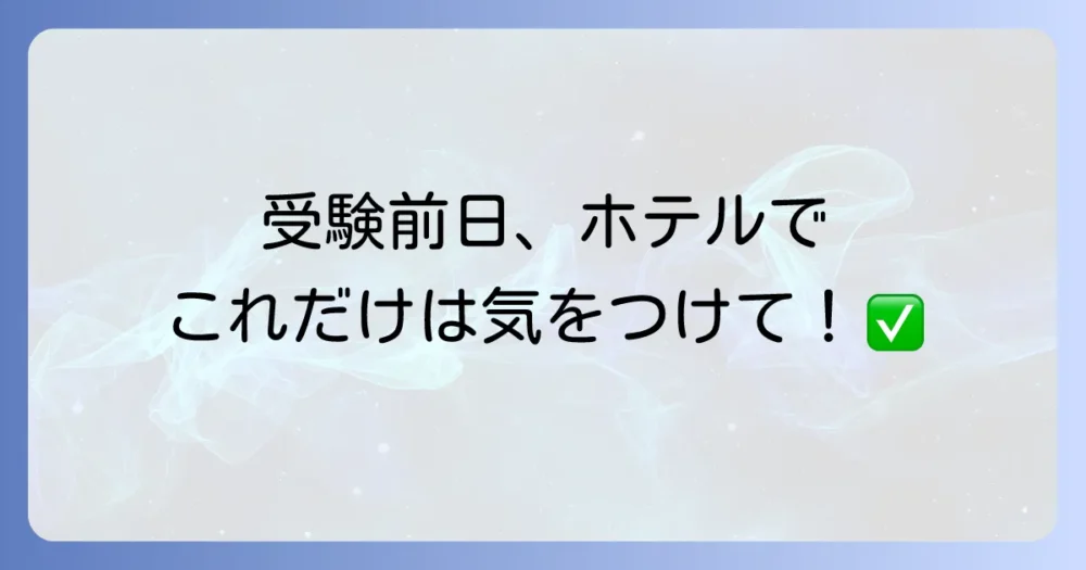 受験前日の過ごし方【ホテル・宿泊先で気をつけること】