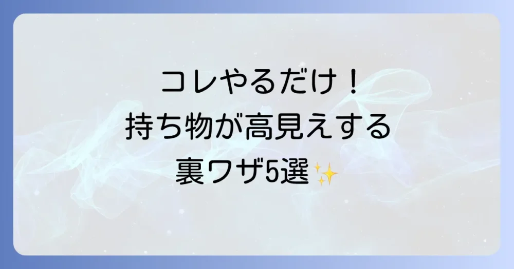 今日から真似できる！持ち物を高そうに見せるための具体的な方法5選