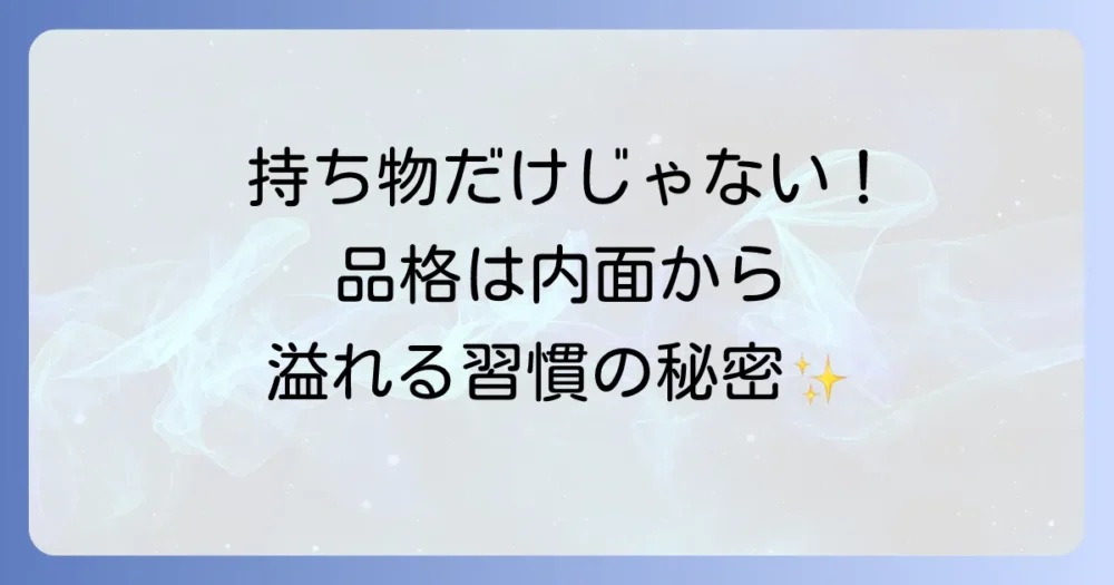 持ち物だけじゃない！「高そう」な雰囲気を纏う人の内面と習慣